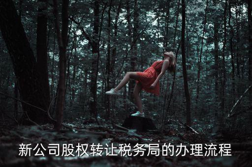 公司轉(zhuǎn)讓稅務(wù)如何轉(zhuǎn)讓，新公司股權(quán)轉(zhuǎn)讓稅務(wù)局的辦理流程