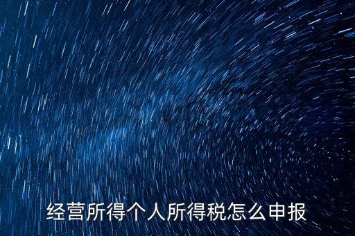 生產(chǎn)經(jīng)營所得c如何進(jìn)行申報(bào)，金稅三期 個(gè)稅 生產(chǎn)經(jīng)營所得怎么申報(bào)