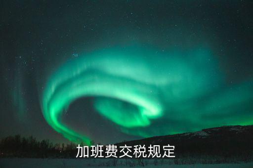 加值班補(bǔ)貼如何納稅，加班工資如何扣稅