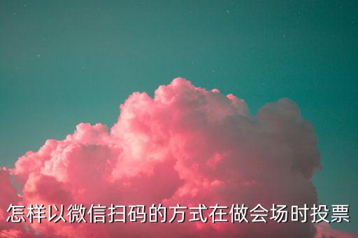 商家如何做掃碼開票，怎樣以微信掃碼的方式在做會場時投票