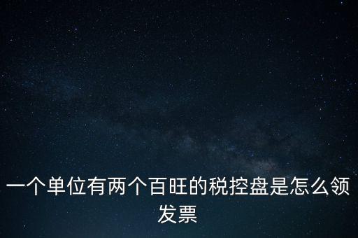 稅控盤(pán)如何領(lǐng)取發(fā)票，一個(gè)單位有兩個(gè)百旺的稅控盤(pán)是怎么領(lǐng)發(fā)票