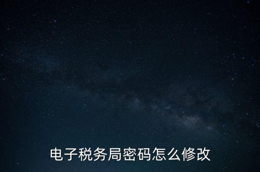 如何更改納稅人登錄密碼，內蒙古電子稅務app里如何修改密碼