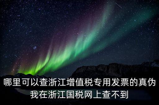 哪里可以查浙江增值稅專用發(fā)票的真?zhèn)挝以谡憬瓏?guó)稅網(wǎng)上查不到