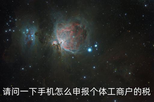 天府e稅手機(jī)如何注冊(cè)，請(qǐng)問一下手機(jī)怎么申報(bào)個(gè)體工商戶的稅