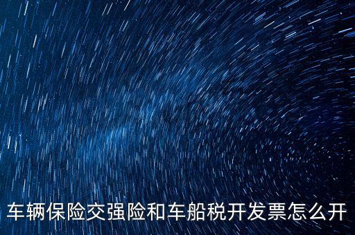 車船稅繳納了如何打印發(fā)票，車輛保險交強險和車船稅開發(fā)票怎么開