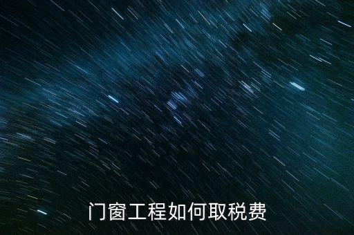 門窗安裝工程如何交稅，銷售并安裝門窗需要繳納什么稅