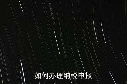 稅收要如何申報，如何辦理納稅申報