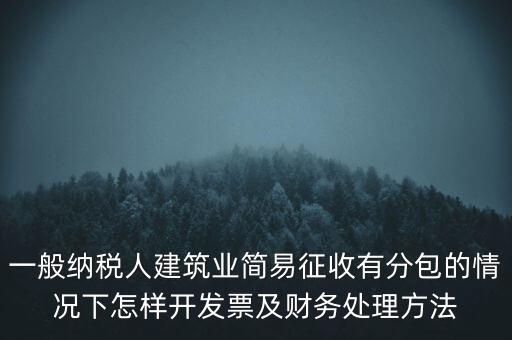 簡易征收發(fā)票如何申報，一般納稅人建筑業(yè)簡易征收有分包的情況下怎樣開發(fā)票及財務(wù)處理方法