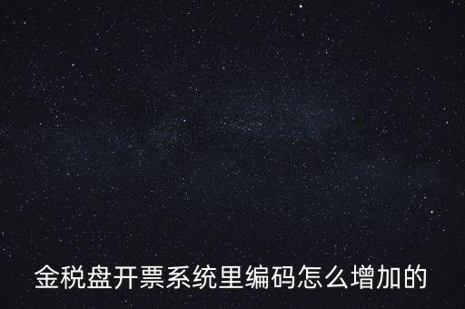 金稅盤開(kāi)票系統(tǒng)里編碼怎么增加的