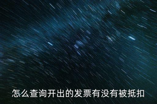 如何查詢發(fā)票是否抵扣，怎么查詢開出的發(fā)票有沒有被抵扣