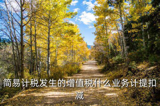 簡易計(jì)稅發(fā)生的增值稅什么業(yè)務(wù)計(jì)提扣減