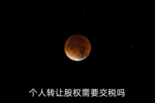 股東個(gè)人股權(quán)轉(zhuǎn)讓如何交稅嗎，個(gè)人轉(zhuǎn)讓股權(quán)需要交稅嗎