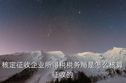稅局核定稅目如何核定，核定征收企業(yè)所得稅稅務(wù)局是怎么核算征收的