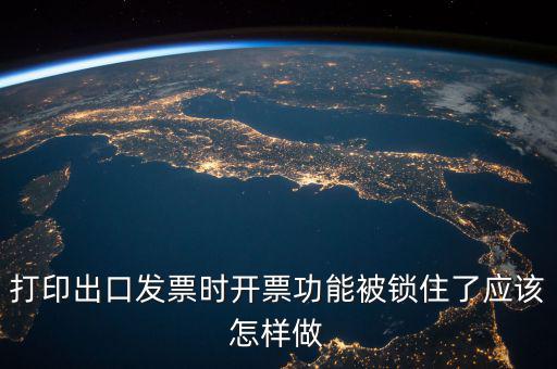 如何解鎖稅收的職能，打印出口發(fā)票時開票功能被鎖住了應(yīng)該怎樣做