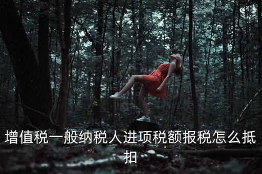購買進(jìn)項(xiàng)稅如何抵扣，進(jìn)項(xiàng)稅認(rèn)證后怎么抵扣在哪里抵扣