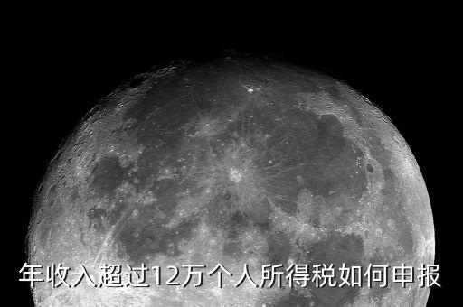 個(gè)稅12萬(wàn)網(wǎng)上如何申報(bào)表，年收入超過(guò)12萬(wàn)怎么自行申報(bào)個(gè)稅