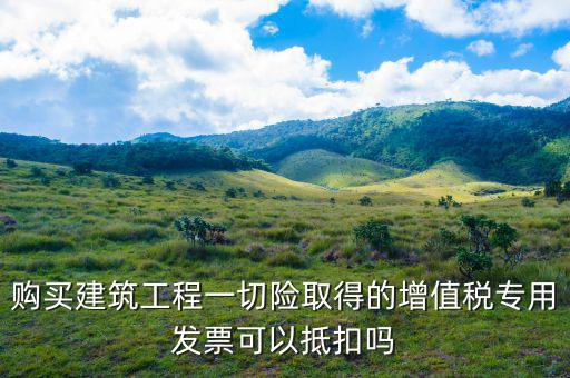 建筑工程專票如何抵扣，建筑業(yè)勞務(wù)開具的增值稅專用發(fā)票能抵扣嗎