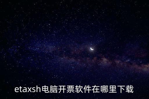 如何下載etax sh 30，etaxsh電腦開(kāi)票軟件在哪里下載