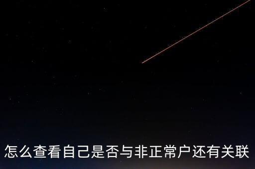 福建如何查詢非正常戶，怎么查看自己是否與非正常戶還有關(guān)聯(lián)