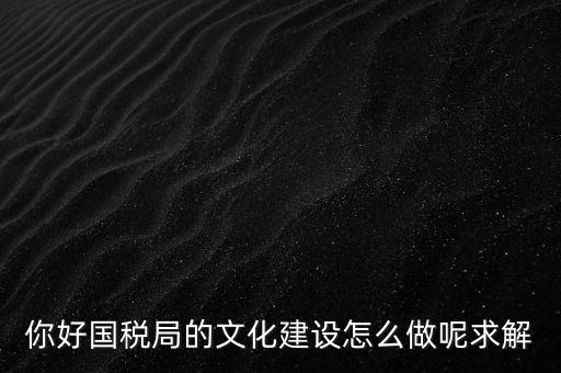 如何建設(shè)國稅讀書文化，你好國稅局的文化建設(shè)怎么做呢求解