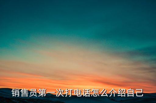 如何介紹熱線，銷(xiāo)售員第一次打電話(huà)怎么介紹自己