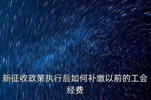 新征收政策執(zhí)行后如何補繳以前的工會經費