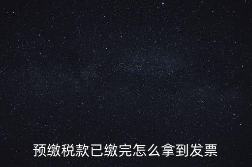 預繳稅款已繳完怎么拿到發(fā)票