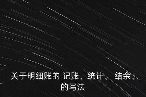 關于明細賬的 記賬、統(tǒng)計、 結余、的寫法