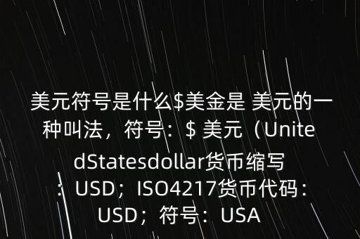  美元符號是什么$美金是 美元的一種叫法，符號：$ 美元（UnitedStatesdollar貨幣縮寫：USD；ISO4217貨幣代碼：USD；符號：USA