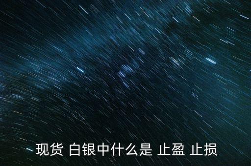 現(xiàn)貨白銀怎么設(shè)置止盈止損,現(xiàn)貨原油必須設(shè)置止損、止盈單