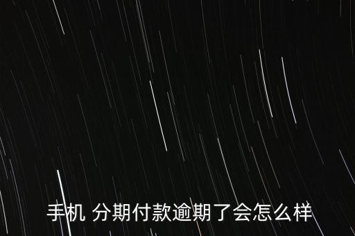  手機(jī) 分期付款逾期了會怎么樣
