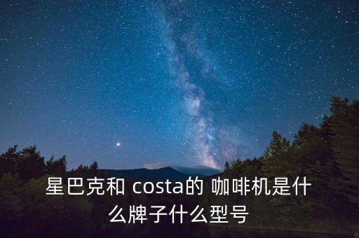 星巴克和 costa的 咖啡機(jī)是什么牌子什么型號