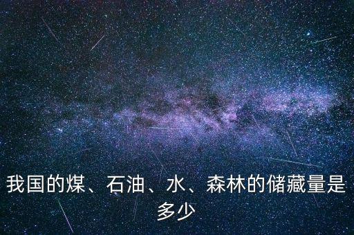 我國的煤、石油、水、森林的儲藏量是多少