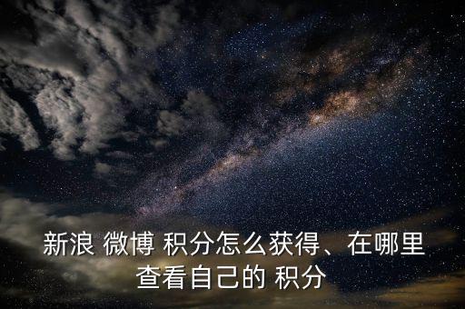  新浪 微博 積分怎么獲得、在哪里查看自己的 積分