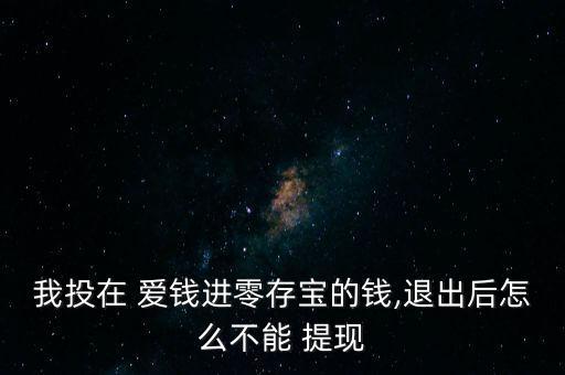 我投在 愛(ài)錢進(jìn)零存寶的錢,退出后怎么不能 提現(xiàn)