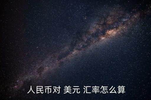  人民幣對(duì) 美元 匯率怎么算