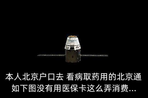 本人北京戶口去 看病取藥用的北京通如下圖沒(méi)有用醫(yī)?？ㄟ@么弄消費(fèi)...