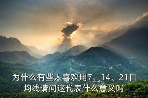為什么有些人喜歡用7、14、21日均線請問這代表什么意義嗎