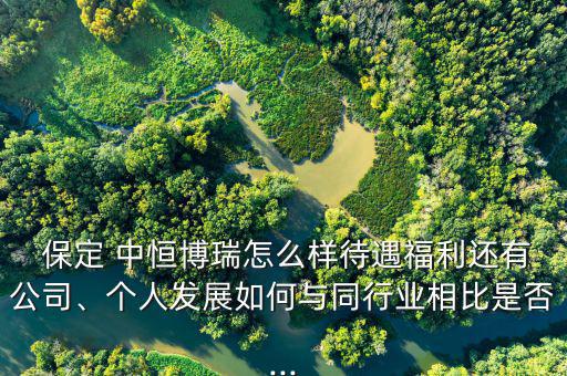  保定 中恒博瑞怎么樣待遇福利還有公司、個人發(fā)展如何與同行業(yè)相比是否...