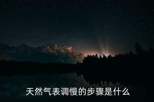  天然氣表調慢的步驟是什么