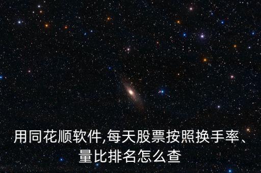 用同花順軟件,每天股票按照換手率、量比排名怎么查
