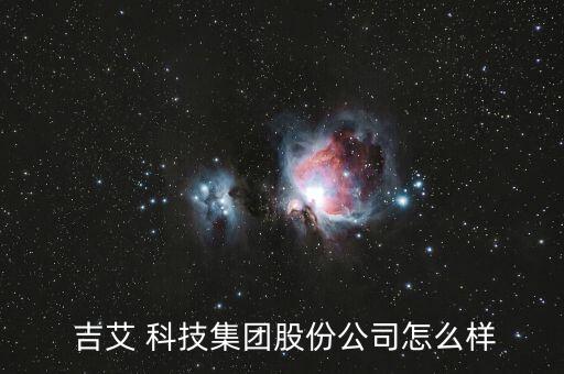 吉艾科技怎么樣,北京吉艾科技集團(tuán)公司在運營上市