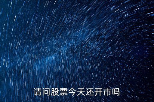 請(qǐng)問(wèn)股票今天還開(kāi)市嗎