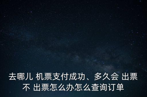 去哪兒 機票支付成功、多久會 出票不 出票怎么辦怎么查詢訂單