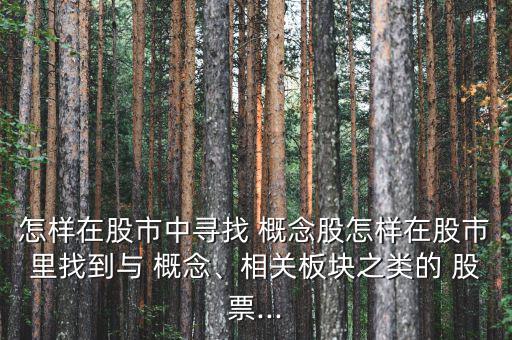 怎樣在股市中尋找 概念股怎樣在股市里找到與 概念、相關(guān)板塊之類的 股票...