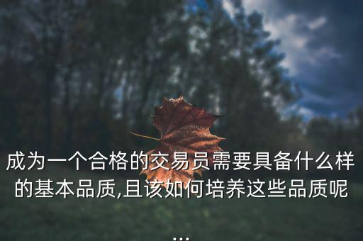 成為一個合格的交易員需要具備什么樣的基本品質,且該如何培養(yǎng)這些品質呢...