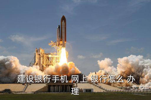  建設銀行手機 網(wǎng)上 銀行怎么 辦理