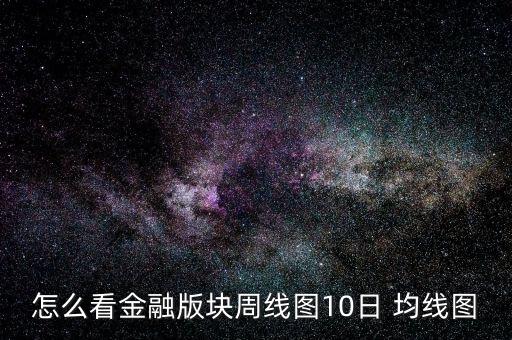 怎么看金融版塊周線(xiàn)圖10日 均線(xiàn)圖