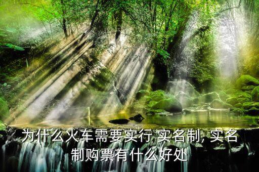 為什么火車(chē)需要實(shí)行 實(shí)名制, 實(shí)名制購(gòu)票有什么好處