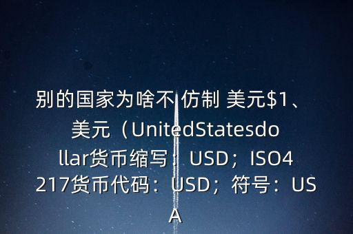 別的國(guó)家為啥不 仿制 美元$1、 美元（UnitedStatesdollar貨幣縮寫：USD；ISO4217貨幣代碼：USD；符號(hào)：USA